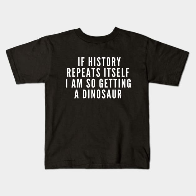 If History Repeats Itself I Am So Getting A Dinosaur Kids T-Shirt by karolynmarie